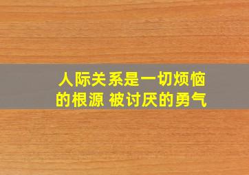 人际关系是一切烦恼的根源 被讨厌的勇气